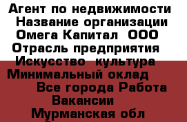 Агент по недвижимости › Название организации ­ Омега-Капитал, ООО › Отрасль предприятия ­ Искусство, культура › Минимальный оклад ­ 45 000 - Все города Работа » Вакансии   . Мурманская обл.,Оленегорск г.